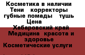 Косметика в наличии . Тени , корректоры , губные помады , тушь . › Цена ­ 255 - Хабаровский край Медицина, красота и здоровье » Косметические услуги   